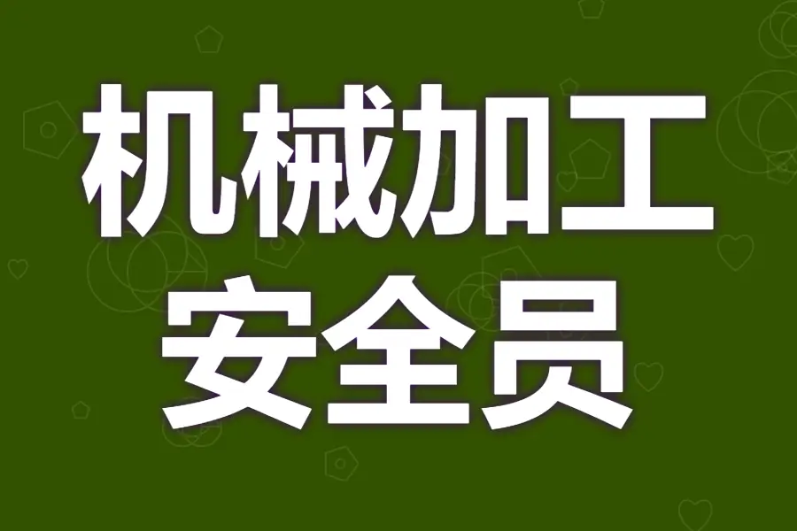 機械加工安全員證多久才能審核 機械加工安全員證去哪里考